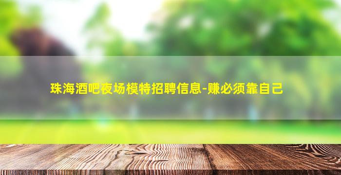 珠海酒吧夜场模特招聘信息-赚必须靠自己